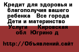 Кредит для здоровья и благополучия вашего ребенка - Все города Дети и материнство » Услуги   . Кировская обл.,Югрино д.